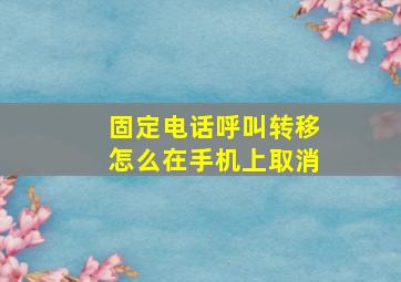 固定电话呼叫转移怎么在手机上取消