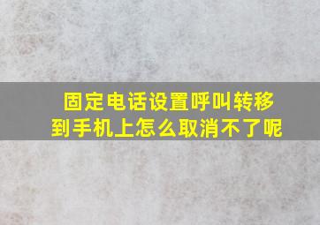 固定电话设置呼叫转移到手机上怎么取消不了呢