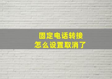 固定电话转接怎么设置取消了