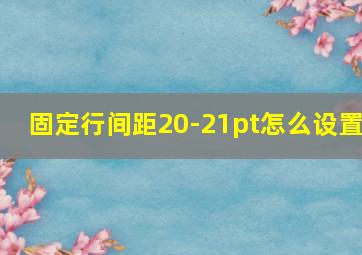 固定行间距20-21pt怎么设置