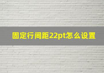 固定行间距22pt怎么设置