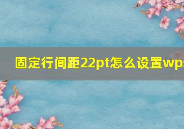 固定行间距22pt怎么设置wps