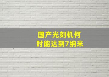 国产光刻机何时能达到7纳米