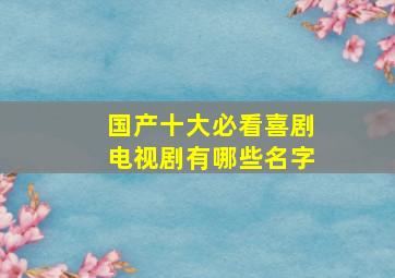 国产十大必看喜剧电视剧有哪些名字