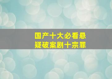 国产十大必看悬疑破案剧十宗罪