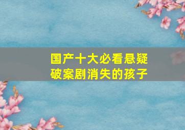 国产十大必看悬疑破案剧消失的孩子