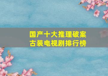 国产十大推理破案古装电视剧排行榜