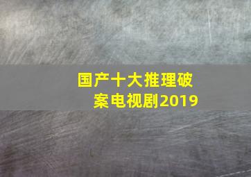 国产十大推理破案电视剧2019