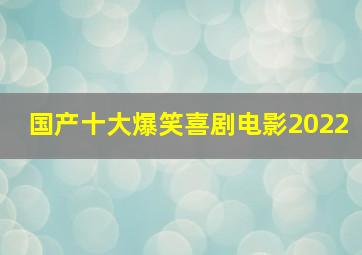 国产十大爆笑喜剧电影2022