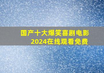 国产十大爆笑喜剧电影2024在线观看免费