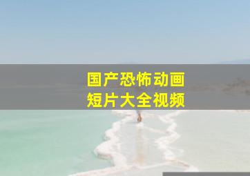 国产恐怖动画短片大全视频