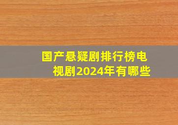 国产悬疑剧排行榜电视剧2024年有哪些