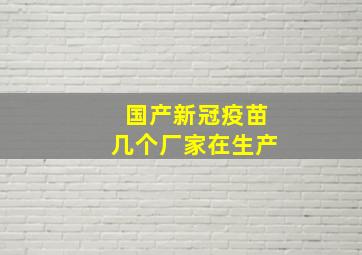 国产新冠疫苗几个厂家在生产