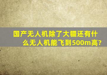 国产无人机除了大疆还有什么无人机能飞到500m高?