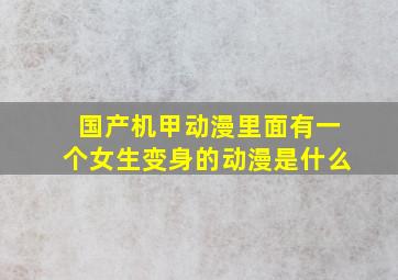 国产机甲动漫里面有一个女生变身的动漫是什么