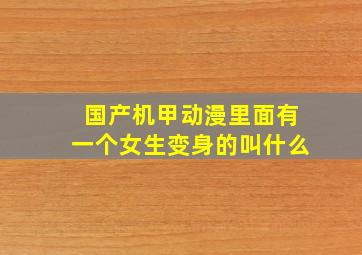 国产机甲动漫里面有一个女生变身的叫什么