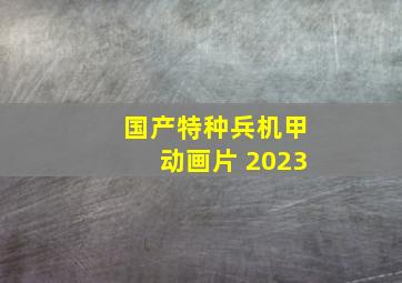 国产特种兵机甲动画片 2023