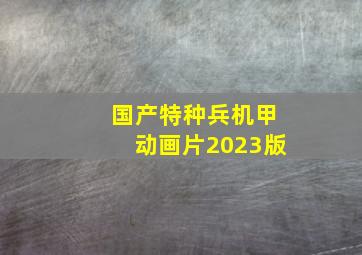 国产特种兵机甲动画片2023版