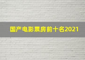 国产电影票房前十名2021