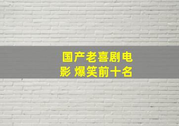 国产老喜剧电影 爆笑前十名