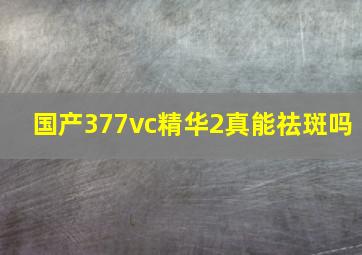 国产377vc精华2真能祛斑吗