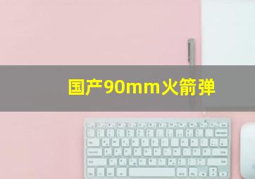 国产90mm火箭弹