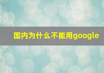 国内为什么不能用google