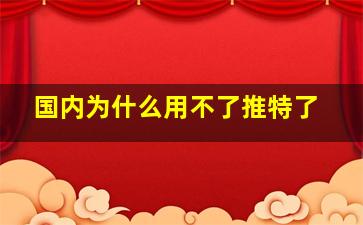 国内为什么用不了推特了