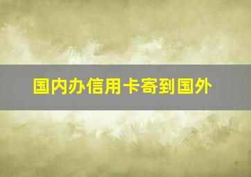 国内办信用卡寄到国外