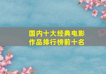 国内十大经典电影作品排行榜前十名