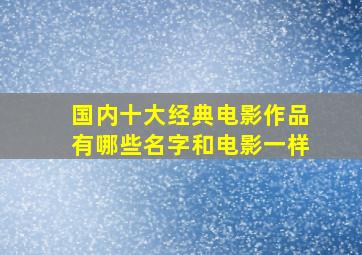 国内十大经典电影作品有哪些名字和电影一样