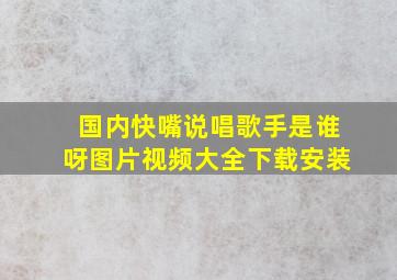 国内快嘴说唱歌手是谁呀图片视频大全下载安装