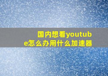 国内想看youtube怎么办用什么加速器