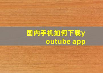 国内手机如何下载youtube app