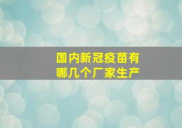 国内新冠疫苗有哪几个厂家生产