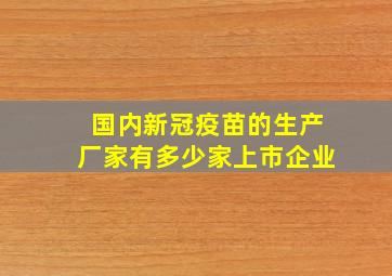 国内新冠疫苗的生产厂家有多少家上市企业