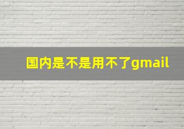 国内是不是用不了gmail