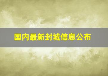 国内最新封城信息公布