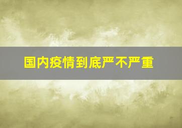 国内疫情到底严不严重