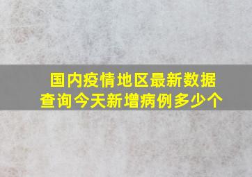 国内疫情地区最新数据查询今天新增病例多少个