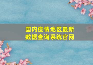 国内疫情地区最新数据查询系统官网