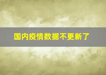 国内疫情数据不更新了