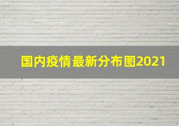 国内疫情最新分布图2021