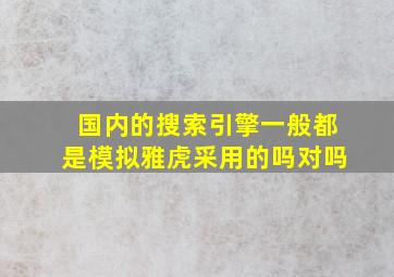 国内的搜索引擎一般都是模拟雅虎采用的吗对吗