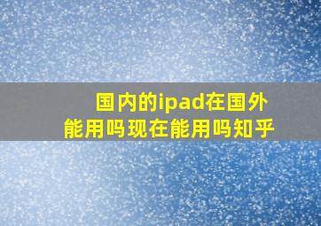 国内的ipad在国外能用吗现在能用吗知乎