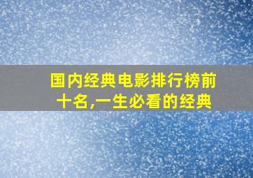 国内经典电影排行榜前十名,一生必看的经典