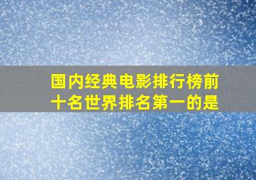 国内经典电影排行榜前十名世界排名第一的是