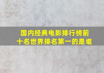 国内经典电影排行榜前十名世界排名第一的是谁