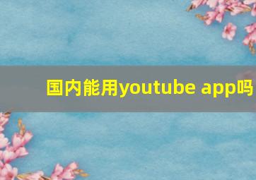 国内能用youtube app吗