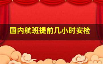 国内航班提前几小时安检